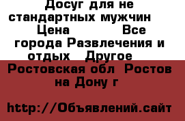 Досуг для не стандартных мужчин!!! › Цена ­ 5 000 - Все города Развлечения и отдых » Другое   . Ростовская обл.,Ростов-на-Дону г.